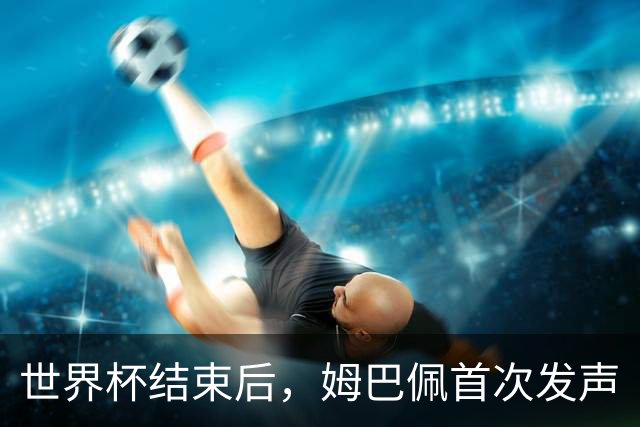 世界杯结束后，姆巴佩首次发声