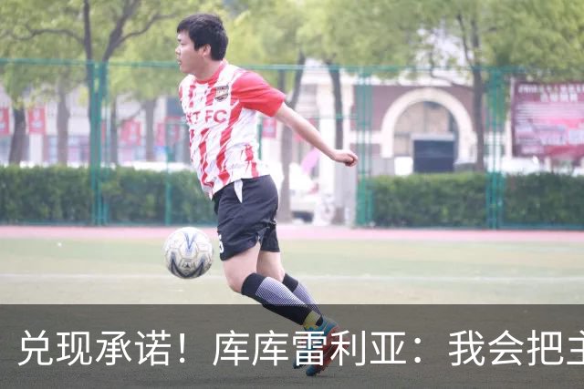 兑现承诺！库库雷利亚：我会把主教练的头像纹在身上