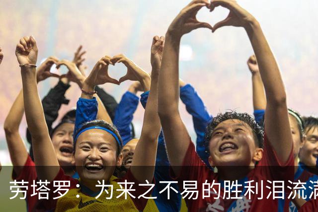 劳塔罗：为来之不易的胜利泪流满面，全队都以梅西为榜样