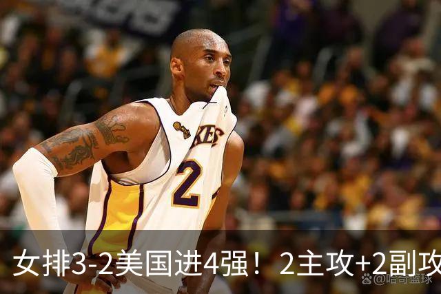女排3-2美国进4强！2主攻+2副攻齐爆，刁琳宇盘活进攻，龚翔宇关键