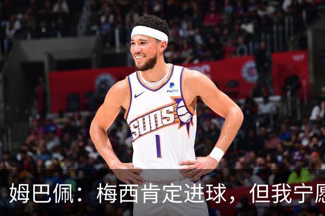 姆巴佩：梅西肯定进球，但我宁愿用历史射手王换决赛席位