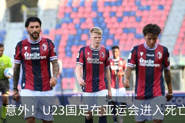 意外！U23国足在亚运会进入死亡之组！主帅为此只提了一个要求