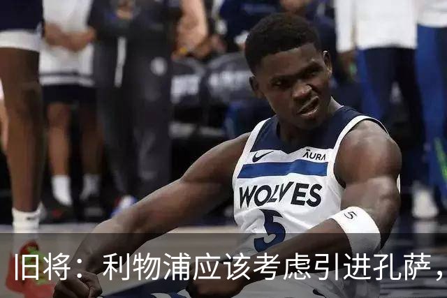 旧将：利物浦应该考虑引进孔萨，他是个经验丰富的可靠选择