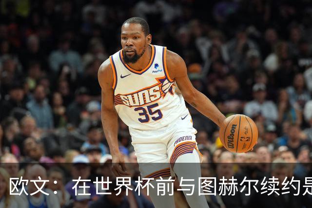 欧文：在世界杯前与图赫尔续约是场闹剧，一开始就不该找他