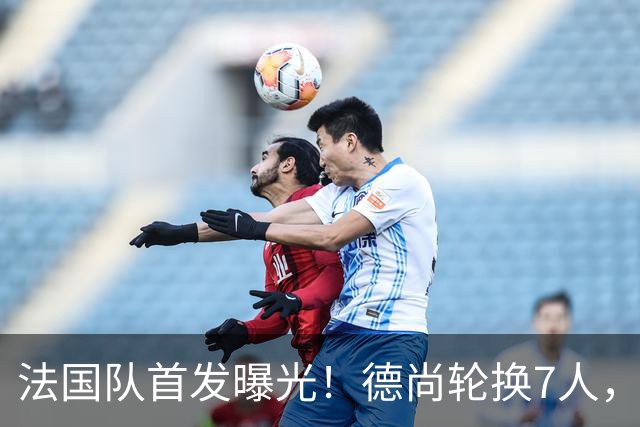 法国队首发曝光！德尚轮换7人，姆巴佩冲击金靴，登贝莱替补