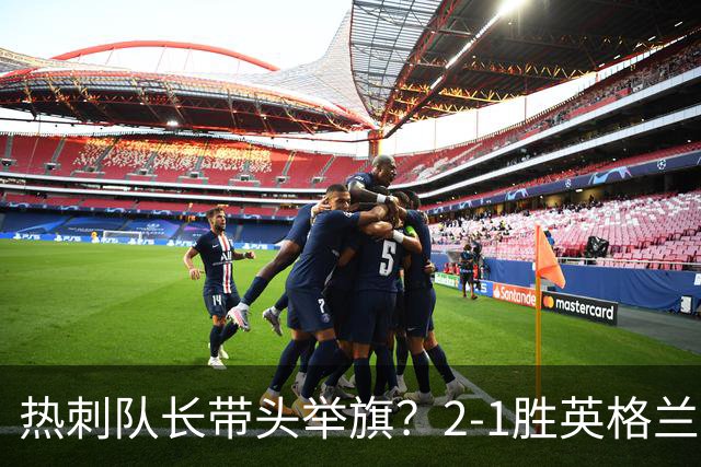 热刺队长带头举旗？2-1胜英格兰后庆贺，敏感横幅恐致天价罚款！