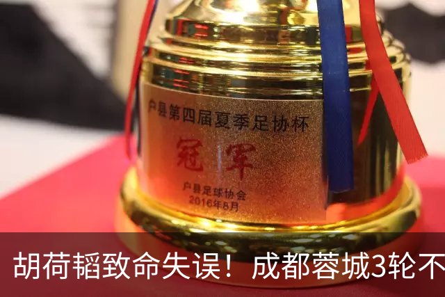 胡荷韬致命失误！成都蓉城3轮不胜，中超焦点战：裁判引疯狂吐槽