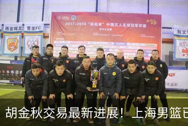 胡金秋交易最新进展！上海男篮已与其达成共识，楼明欲整体出售球队