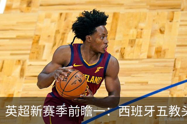 英超新赛季前瞻一：西班牙五教头群雄逐鹿，目标蓝图各有千秋！