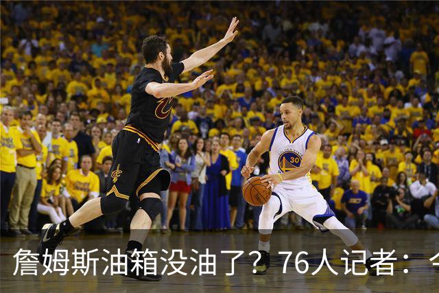 詹姆斯油箱没油了？76人记者：今年季后赛他还当过系列赛最佳球员