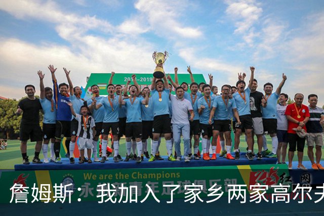 詹姆斯：我加入了家乡两家高尔夫俱乐部会员 因小时候没机会接触