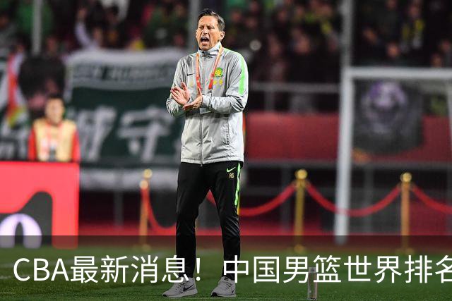 CBA最新消息！中国男篮世界排名下降，洛夫顿引多支欧洲球队争抢，广东外援重返广州