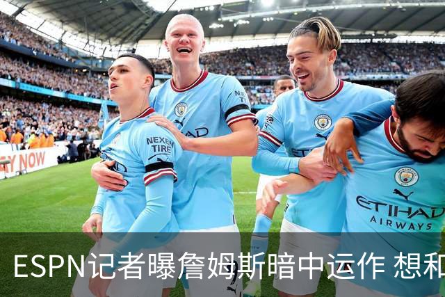 ESPN记者曝詹姆斯暗中运作 想和欧文在骑士重聚 但独行侠拒绝交易