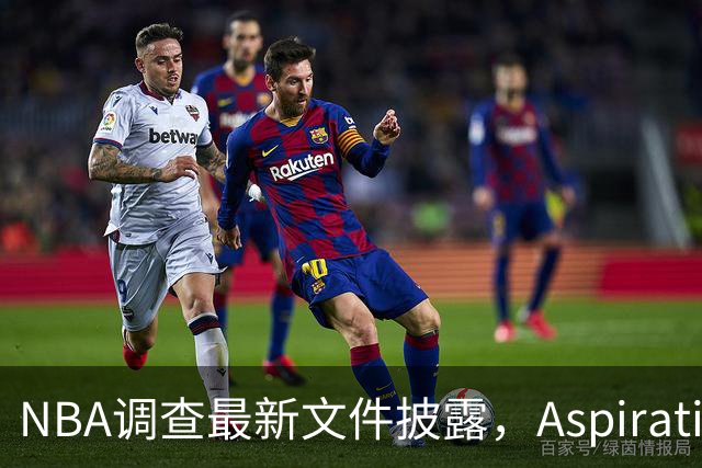 NBA调查最新文件披露，Aspiration计划将伦纳德塑造成超级英雄